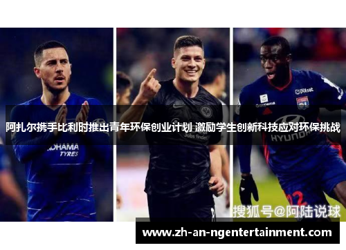 阿扎尔携手比利时推出青年环保创业计划 激励学生创新科技应对环保挑战