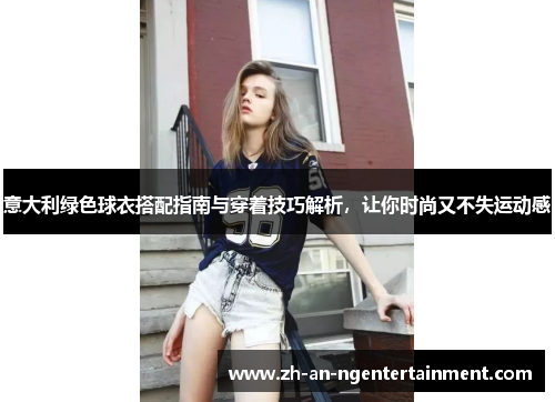 意大利绿色球衣搭配指南与穿着技巧解析，让你时尚又不失运动感