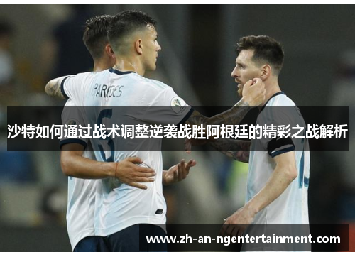 沙特如何通过战术调整逆袭战胜阿根廷的精彩之战解析