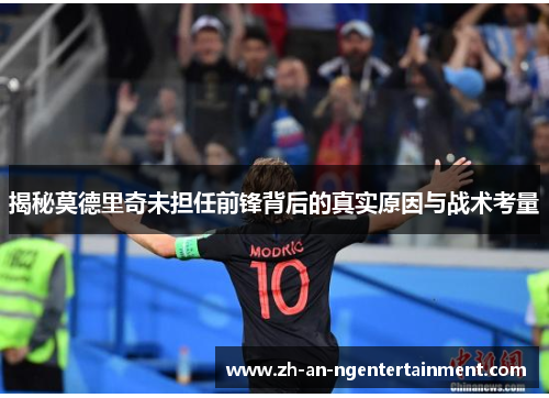 揭秘莫德里奇未担任前锋背后的真实原因与战术考量