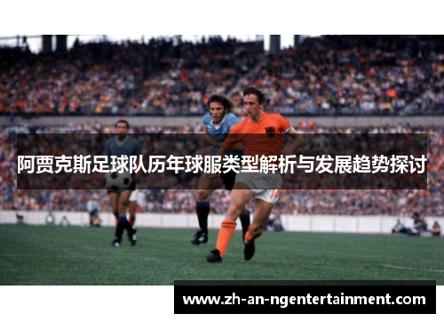 阿贾克斯足球队历年球服类型解析与发展趋势探讨