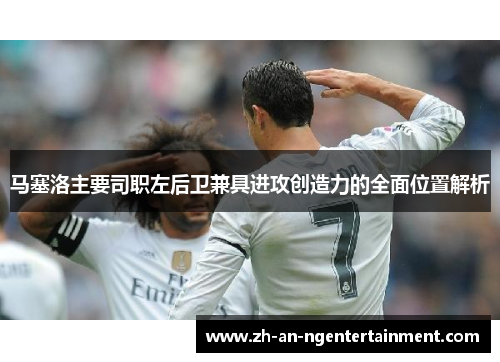 马塞洛主要司职左后卫兼具进攻创造力的全面位置解析