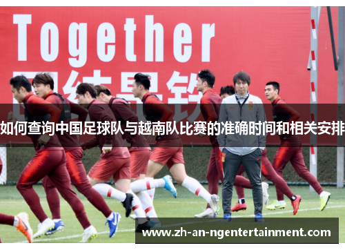 如何查询中国足球队与越南队比赛的准确时间和相关安排