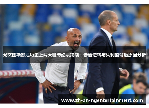 尤文图斯欧冠历史上两大耻辱纪录揭晓：惨遭逆转与失利的背后原因分析