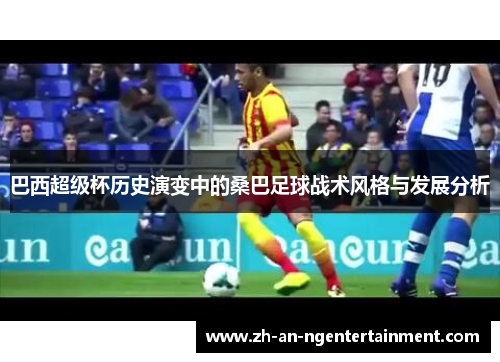 巴西超级杯历史演变中的桑巴足球战术风格与发展分析