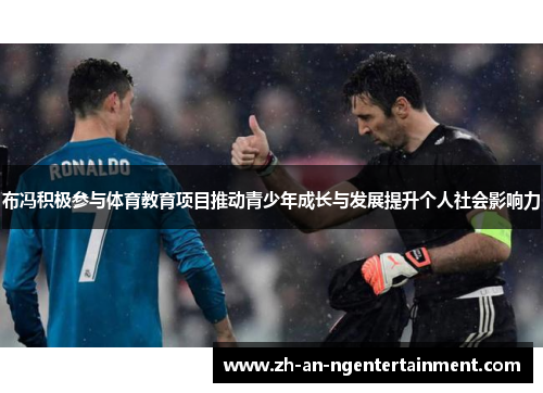 布冯积极参与体育教育项目推动青少年成长与发展提升个人社会影响力
