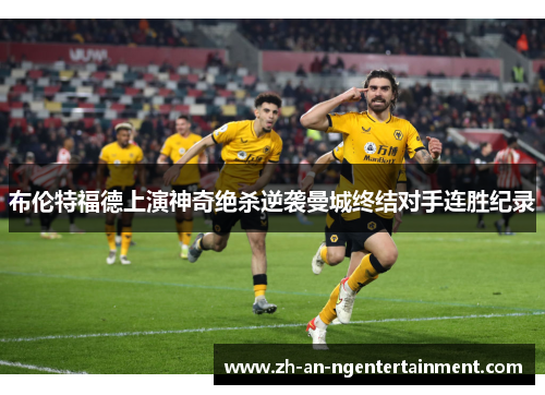 布伦特福德上演神奇绝杀逆袭曼城终结对手连胜纪录