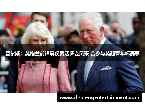 查尔斯：英格兰前锋展现灵活多变风采 曾参与英超青年杯赛事