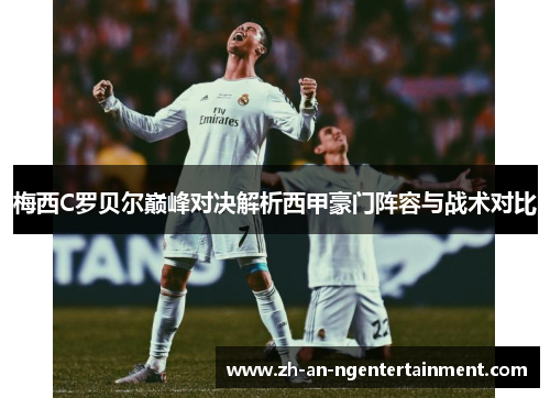 梅西C罗贝尔巅峰对决解析西甲豪门阵容与战术对比