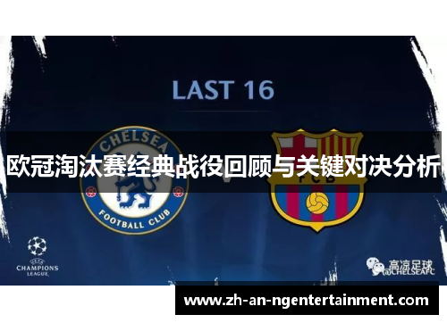 欧冠淘汰赛经典战役回顾与关键对决分析