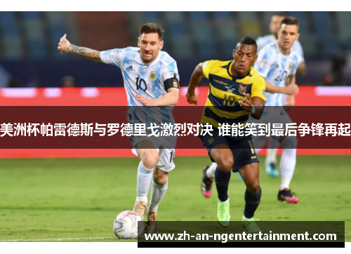 美洲杯帕雷德斯与罗德里戈激烈对决 谁能笑到最后争锋再起