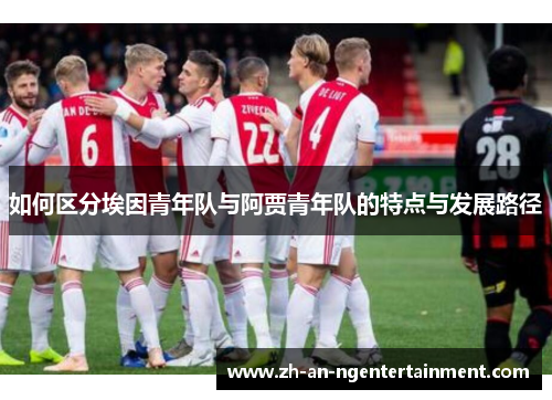 如何区分埃因青年队与阿贾青年队的特点与发展路径