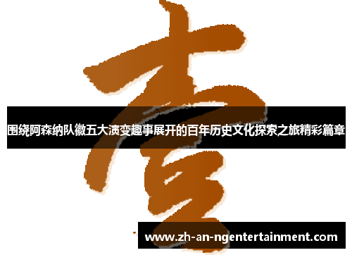 围绕阿森纳队徽五大演变趣事展开的百年历史文化探索之旅精彩篇章