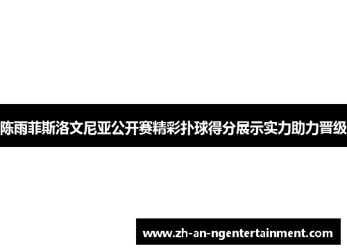 陈雨菲斯洛文尼亚公开赛精彩扑球得分展示实力助力晋级