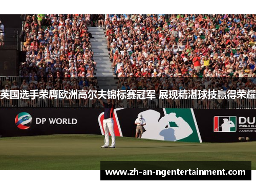 英国选手荣膺欧洲高尔夫锦标赛冠军 展现精湛球技赢得荣耀