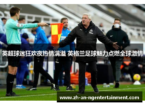 英超球迷狂欢夜热情满溢 英格兰足球魅力点燃全球激情