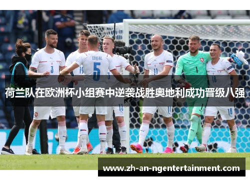 荷兰队在欧洲杯小组赛中逆袭战胜奥地利成功晋级八强