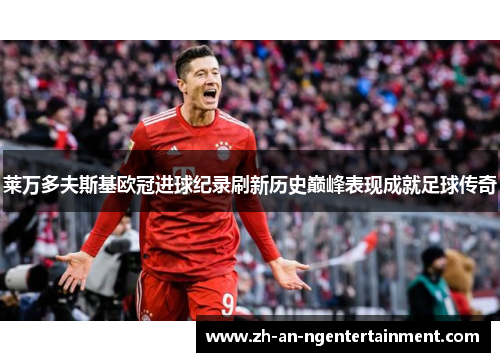 莱万多夫斯基欧冠进球纪录刷新历史巅峰表现成就足球传奇