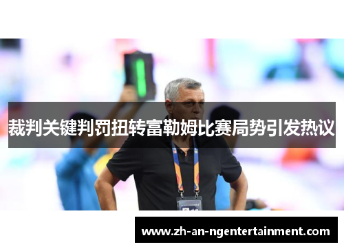 裁判关键判罚扭转富勒姆比赛局势引发热议