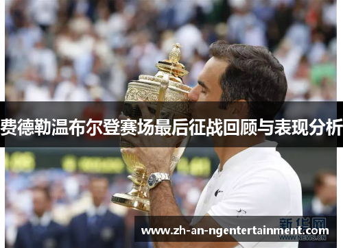 费德勒温布尔登赛场最后征战回顾与表现分析