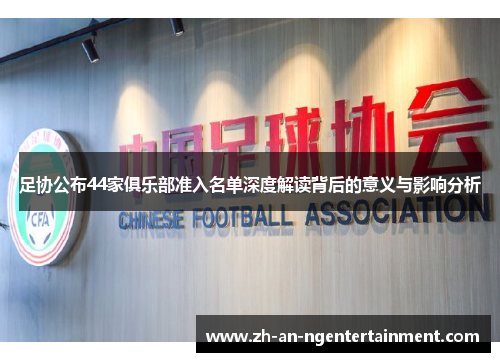 足协公布44家俱乐部准入名单深度解读背后的意义与影响分析
