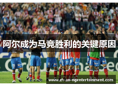 阿尔成为马竞胜利的关键原因