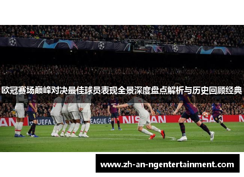 欧冠赛场巅峰对决最佳球员表现全景深度盘点解析与历史回顾经典