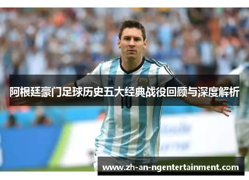 阿根廷豪门足球历史五大经典战役回顾与深度解析